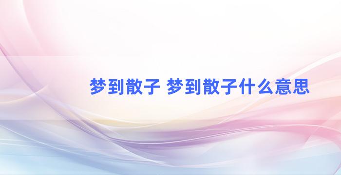 梦到散子 梦到散子什么意思